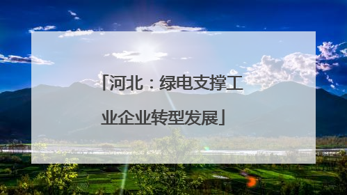 河北：绿电支撑工业企业转型发展