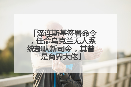 泽连斯基签署命令，任命乌克兰无人系统部队新司令，其曾是商界大佬