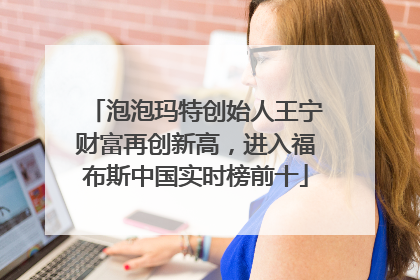 泡泡玛特创始人王宁财富再创新高，进入福布斯中国实时榜前十