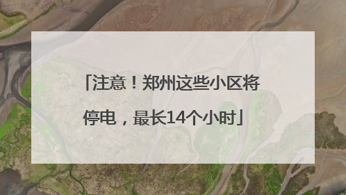 注意！郑州这些小区将停电，最长14个小时