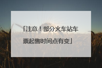 注意！部分火车站车票起售时间点有变