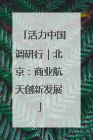 活力中国调研行｜北京：商业航天创新发展