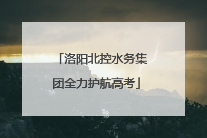洛阳北控水务集团全力护航高考