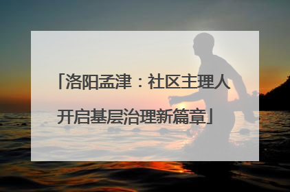 洛阳孟津：社区主理人开启基层治理新篇章