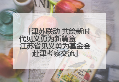 津苏联动 共绘新时代见义勇为新篇章——江苏省见义勇为基金会赴津考察交流