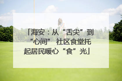 海安：从“舌尖”到“心间” 社区食堂托起居民暖心“食”光