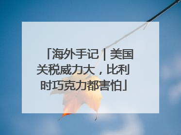 海外手记｜美国关税威力大，比利时巧克力都害怕