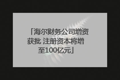 海尔财务公司增资获批 注册资本将增至100亿元