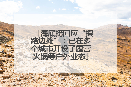 海底捞回应“摆路边摊”：已在多个城市开设了露营火锅等户外业态
