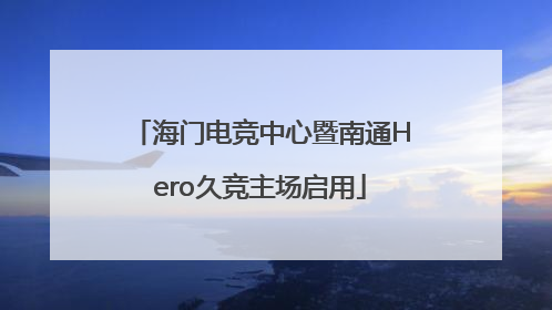 海门电竞中心暨南通Hero久竞主场启用