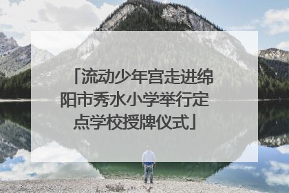 流动少年宫走进绵阳市秀水小学举行定点学校授牌仪式