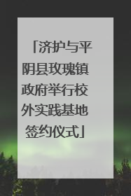 济护与平阴县玫瑰镇政府举行校外实践基地签约仪式