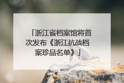 浙江省档案馆将首次发布《浙江抗战档案珍品名单》