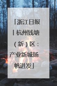 浙江日报丨杭州钱塘（新）区：产业新城扬帆进发