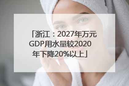 浙江：2027年万元GDP用水量较2020年下降20%以上