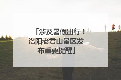 涉及暑假出行！洛阳老君山景区发布重要提醒