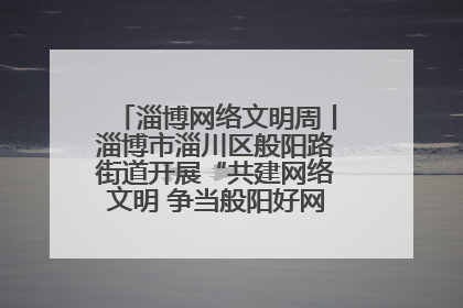 淄博网络文明周丨淄博市淄川区般阳路街道开展“共建网络文明 争当般阳好网民”主题宣讲活动