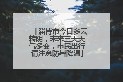 淄博市今日多云转阴，未来三天天气多变，市民出行请注意防暑降温