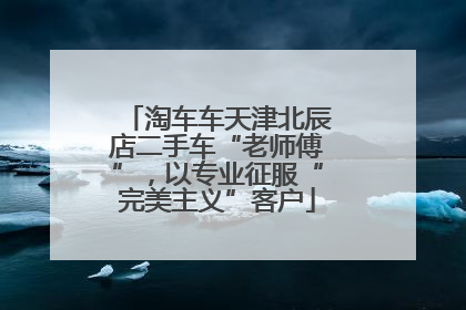 淘车车天津北辰店二手车“老师傅”，以专业征服“完美主义”客户