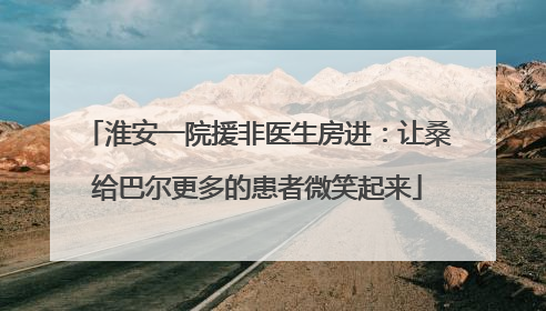 淮安一院援非医生房进：让桑给巴尔更多的患者微笑起来