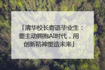 清华校长寄语毕业生：要主动拥抱AI时代，用创新精神塑造未来