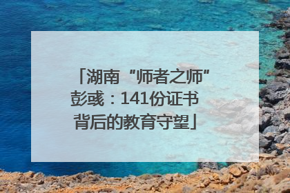 湖南“师者之师”彭彧：141份证书背后的教育守望