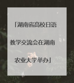 湖南省高校日语教学交流会在湖南农业大学举办
