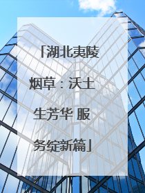 湖北夷陵烟草：沃土生芳华 服务绽新篇