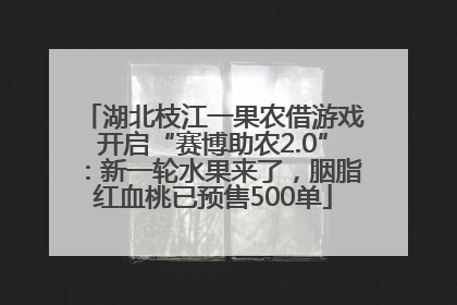 湖北枝江一果农借游戏开启“赛博助农2.0”：新一轮水果来了，胭脂红血桃已预售500单