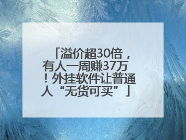 溢价超30倍，有人一周赚37万！外挂软件让普通人“无货可买”