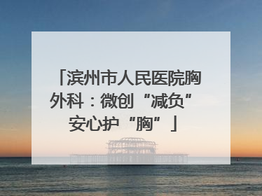 滨州市人民医院胸外科：微创“减负” 安心护“胸”