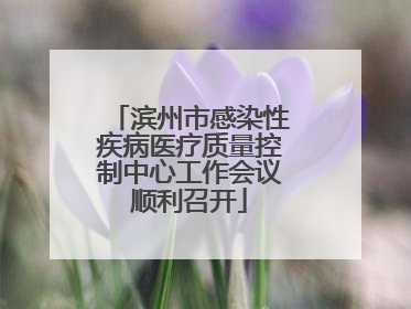 滨州市感染性疾病医疗质量控制中心工作会议顺利召开