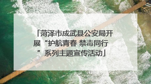 菏泽市成武县公安局开展“护航青春 禁毒同行”系列主题宣传活动