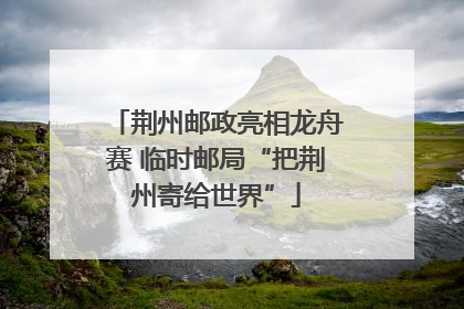 荆州邮政亮相龙舟赛 临时邮局“把荆州寄给世界”