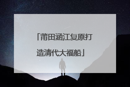 莆田涵江复原打造清代大福船
