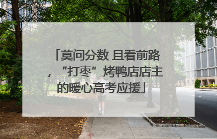 莫问分数 且看前路，“打枣”烤鸭店店主的暖心高考应援