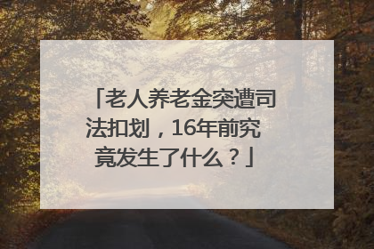 老人养老金突遭司法扣划，16年前究竟发生了什么？