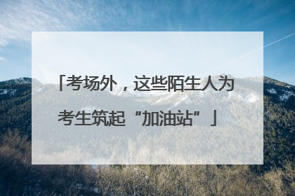 考场外，这些陌生人为考生筑起“加油站”