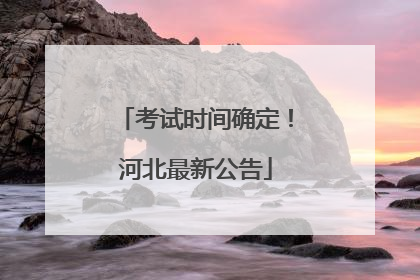 考试时间确定！河北最新公告