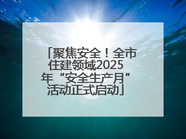 聚焦安全！全市住建领域2025年“安全生产月”活动正式启动
