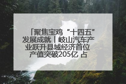 聚焦宝鸡“十四五”发展成就丨岐山汽车产业跃升县域经济首位 产值突破205亿 占规上工业75%
