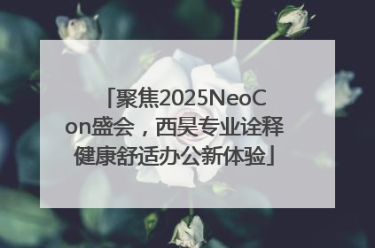 聚焦2025NeoCon盛会，西昊专业诠释健康舒适办公新体验