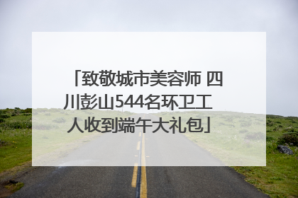 致敬城市美容师 四川彭山544名环卫工人收到端午大礼包