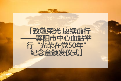 致敬荣光 赓续前行——襄阳市中心血站举行“光荣在党50年”纪念章颁发仪式