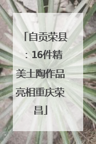 自贡荣县：16件精美土陶作品亮相重庆荣昌