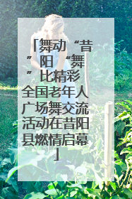 舞动“昔”阳 “舞”比精彩 全国老年人广场舞交流活动在昔阳县燃情启幕