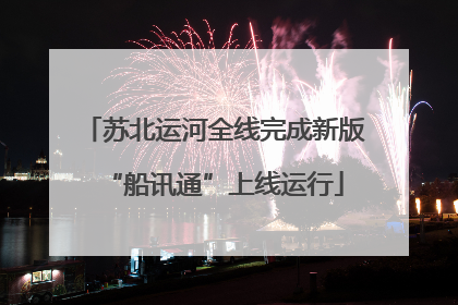 苏北运河全线完成新版“船讯通”上线运行