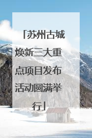 苏州古城焕新三大重点项目发布活动圆满举行
