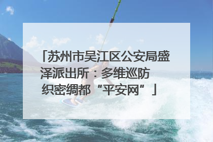 苏州市吴江区公安局盛泽派出所：多维巡防  织密绸都“平安网”