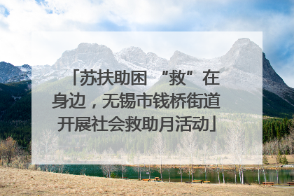 苏扶助困 “救”在身边，无锡市钱桥街道开展社会救助月活动